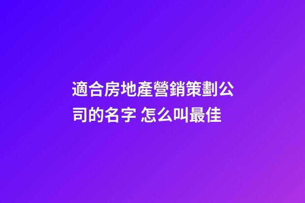 適合房地產營銷策劃公司的名字 怎么叫最佳-第1張-公司起名-玄機派